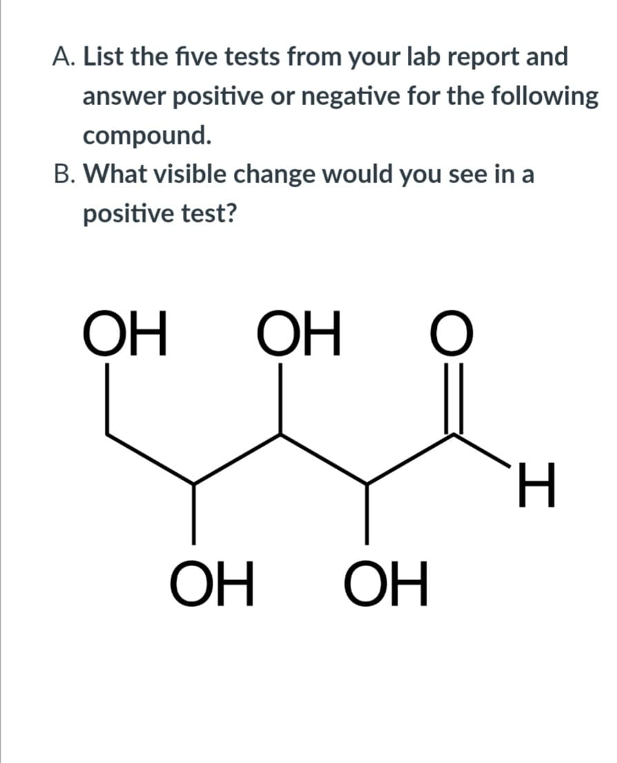 A. List the five tests from your lab report and
answer positive or negative for the following
compound.
B. What visible change would you see in a
positive test?
ОН
OH
H.
OH
ОН
