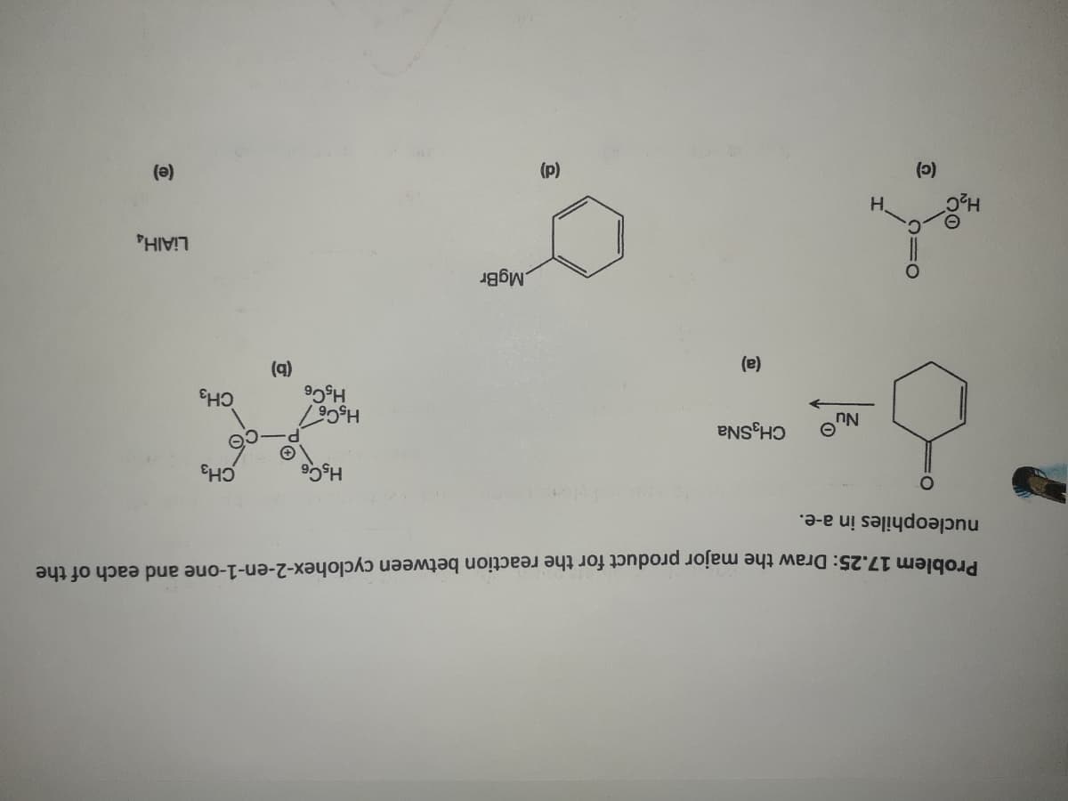 CH3
Problem 17.25: Draw the major product for the reaction between cyclohex-2-en-1-one and each of the
nucleophiles in a-e.
(a)
LIAIHA
(e)
MgBr
(e)
(p)
())
