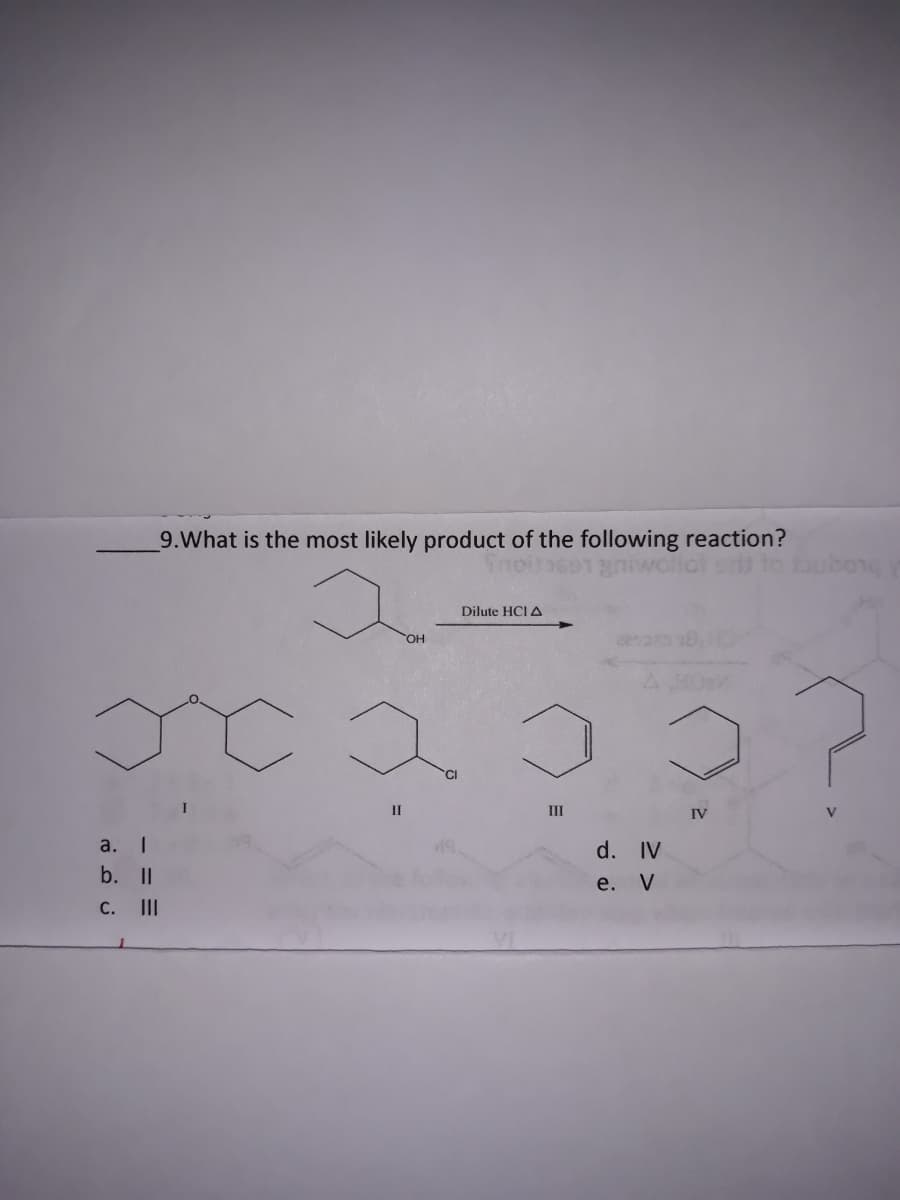 9.What is the most likely product of the following reaction?
Snoineegniwollot s
Dilute HCI A
OH
II
III
IV
a.
d. IV
b. II
e. V
C. II
