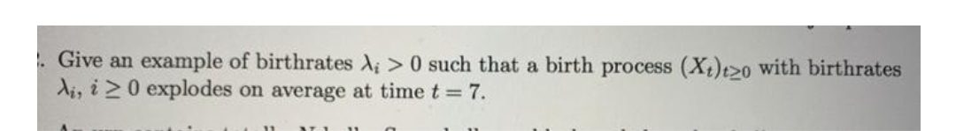 . Give an example of birthrates A; > 0 such that a birth process (X,)t>o with birthrates
di, i 20 explodes on average at time t = 7.
