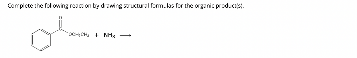 Complete the following reaction by drawing structural formulas for the organic product(s).
OCH₂CH3 + NH3