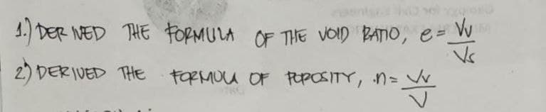 1.) DERIVED THE FORMULA OF THE VOID RATIO,
2) DERIVED THE
e = Vv
Vs
FORMULA OF POROSITY, n = V/v
= W