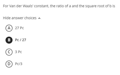 For Van der Waals' constant, the ratio of a and the square root of b is
Hide answer choices
A) 27 PC
B PC/27
C) 3 PC
D) PC/3