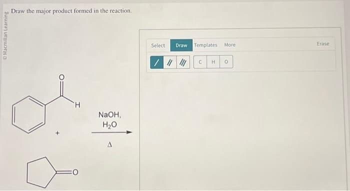 Macmillan Learning
Draw the major product formed in the reaction.
al
H
NaOH,
H₂O
A
Select Draw Templates More
//////
C H 0
Erase