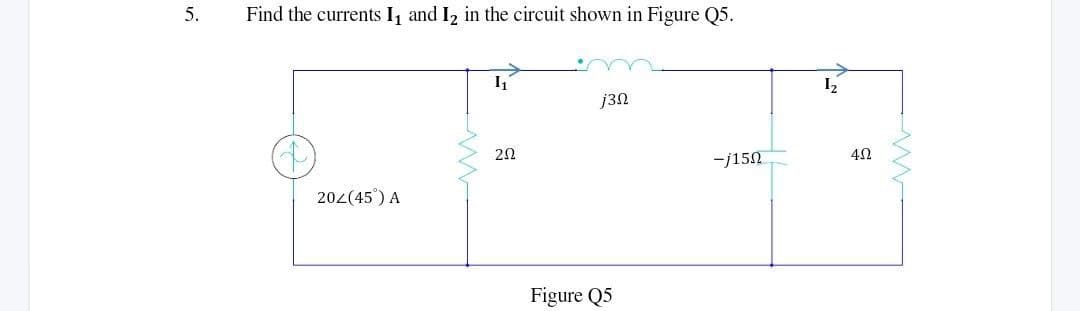 5.
Find the currents 1₁ and 1₂ in the circuit shown in Figure Q5.
I₁
j3N
ΖΩ
-0
Figure Q5
20Z (45) A
-j150
1₂
452