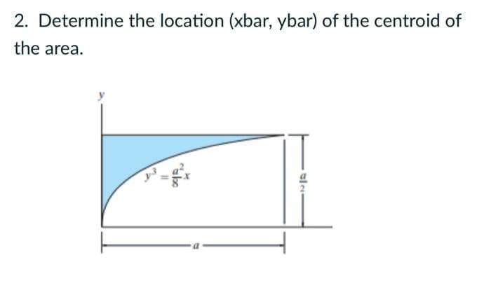 2. Determine the location (xbar, ybar) of the centroid of
the area.
11
a