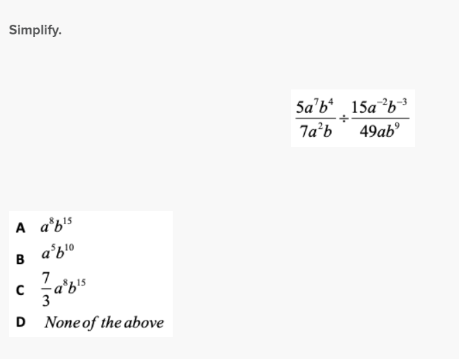 Simplify.
A a³b¹s
asb ¹0
B
7
39%
D None of the above
C
-a³f¹²
5a¹b4 15a-²b-3
7a²b 49ab⁹