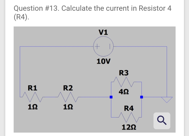 Question #13. Calculate the current in Resistor 4
(R4).
V1
10V
R3
R1
R2
12
12
R4
122
