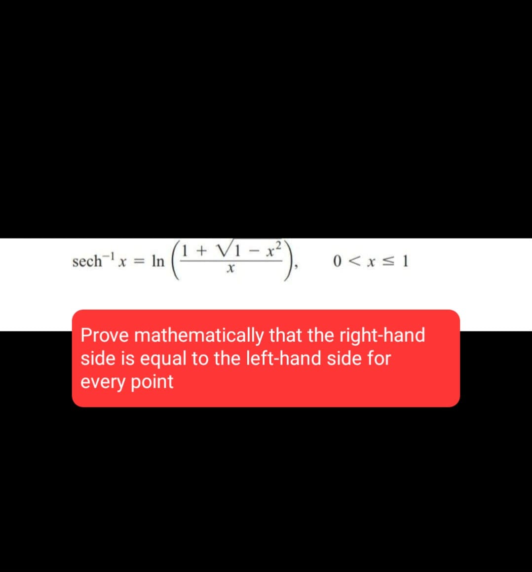 sech¹x = ln
1 + √1 - x²
0 < x ≤ 1
X
Prove mathematically that the right-hand
side is equal to the left-hand side for
every point
