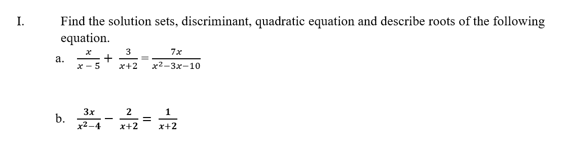 Find the solution sets, discriminant, quadratic equation and describe roots of the following
equation.
I.
3
+
х+2
7x
a.
х — 5
х2-Зх-10
b. -=
3x
1
%D
x2 –4
x+2
x+2

