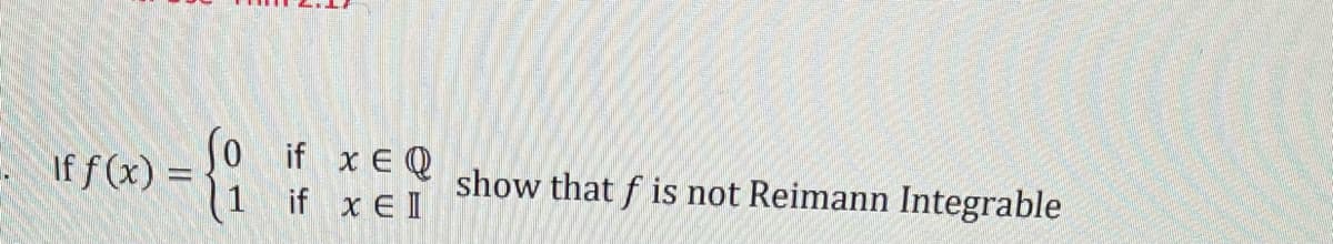 If f (x) =
oif x EQ
(1 if x E I
show that f is not Reimann Integrable
