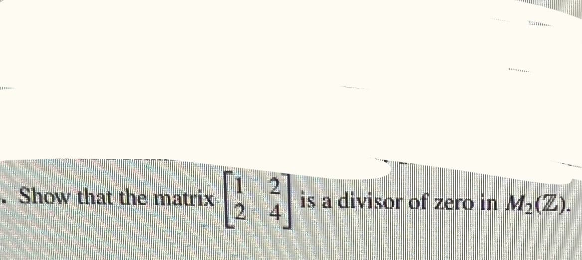 Show that the matrix
W
၂၅ ရက်ကင်း
တင်းတင်းနောင် မင်
PA
is a divisor of zero in M₂(Z).
