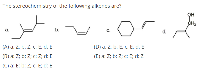 The stereochemistry of the following alkenes are?
CH2
a.
b.
с.
d.
(A) a: Z; b: Z; c: E; d: E
(D) a: Z; b: E; c: E; d: E
(B) a: Z; b: Z; c: Z; d: E
(E) a: Z; b: Z; c: E; d: Z
(C) a: E; b: Z; c: E; d: E
