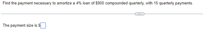 Find the payment necessary to amortize a 4% loan of $900 compounded quarterly, with 15 quarterly payments.
The payment size is S
