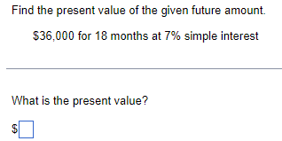 Find the present value of the given future amount.
$36,000 for 18 months at 7% simple interest
What is the present value?
%24
