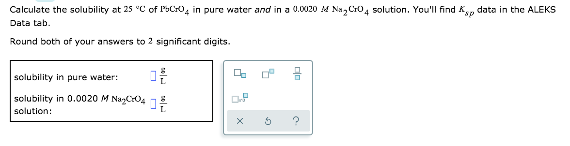 Calculate the solubility at 25 °C of PbCrO4 in pure water and in a 0.0020 M Na2CrO4 solution.
