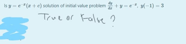 Is y = e (x + c) solution of initial value problem
+ y = e=2, y(-1) = 3
True or False ?
