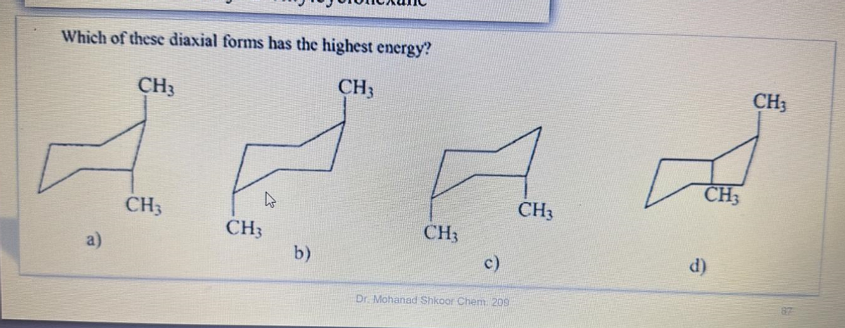 Which of these diaxial forms has the highest energy?
ٹھیک ہے میر می
a)
CH3
CH3
CH3
b)
CH3
c)
Dr. Mohanad Shkoor Chem. 209
CH3
d)
CH3
