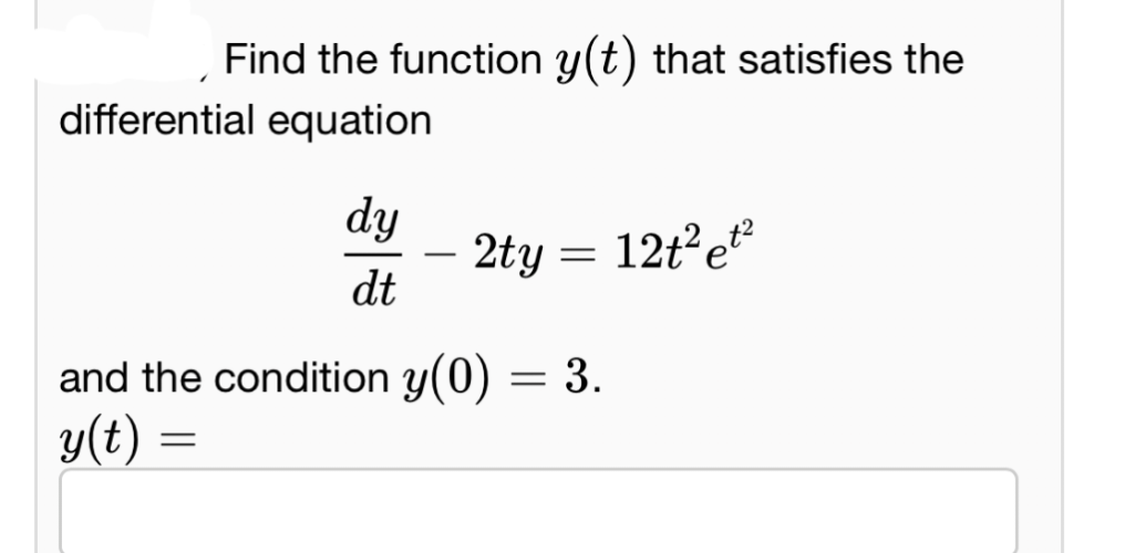 Find the function y(t) that satisfies the
differential equation
dy
dt
-
2ty
=
12t² et²
and the condition y(0) = 3.
y(t) =