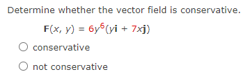 Determine whether the vector field is conservative.
F(x, y) = 6y6(yi + 7xj)
conservative
not conservative