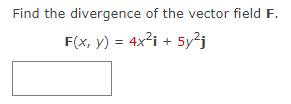 Find the divergence of the vector field F.
F(x, y) = 4x²i + 5y²j