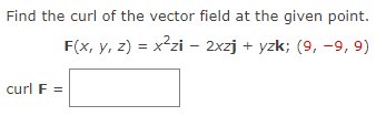 Find the curl of the vector field at the given point.
F(x, y, z) = x²zi - 2xzj + yzk; (9, −9, 9)
curl F =