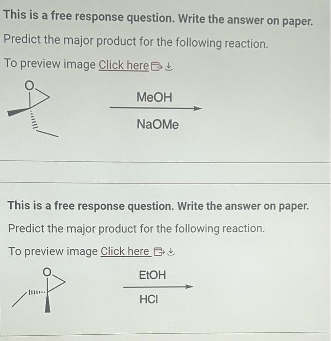 This is a free response question. Write the answer on paper.
Predict the major product for the following reaction.
To preview image Click here!
A/
MeOH
NaOMe
This is a free response question. Write the answer on paper.
Predict the major product for the following reaction.
To preview image Click here
P
EtOH
HCI
