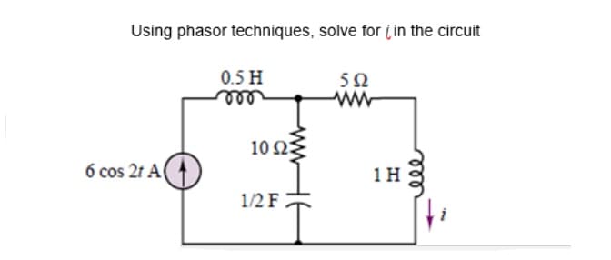 Using phasor techniques, solve for į in the circuit
0.5 H
ண
5Ω
10 ΩΕ
6 cos 2t A
1H
1/2 F
ele
