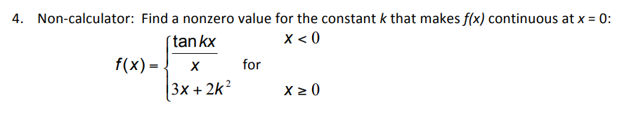 4. Non-calculator: Find a nonzero value for the constant k that makes f(x) continuous at x = 0:
tan kx
x < 0
f(x)=
X
3x + 2k²
for
x ≥ 0
