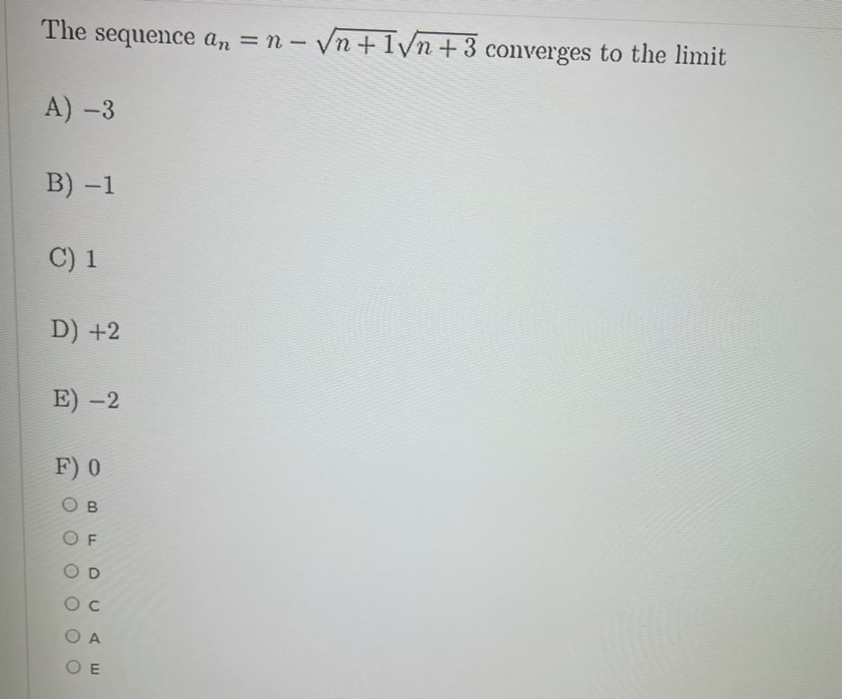 The sequence an = n – Vn +l/n+3 converges to the limit
A) -3
B) -1
C) 1
D) +2
E) -2
F) 0
OB
OF
OD
O c
O A
OE
