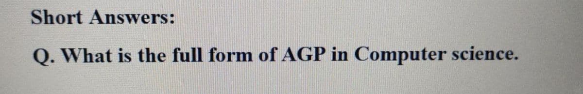 Short Answers:
Q. What is the full form of AGP in Computer science.
