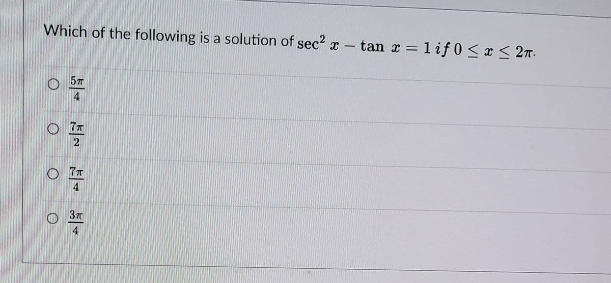 Which of the following is a solution of sec x
– tan r = 1 if 0 < x < 27.
57
7T
7
4
37
4
