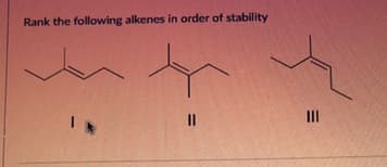 Rank the following alkenes in order of stability
||
|||