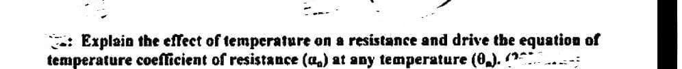 Explain the effect of temperature on a resistance and drive the equation of
temperature coefficient of resistance (a) at any temperature (0₂). (^^