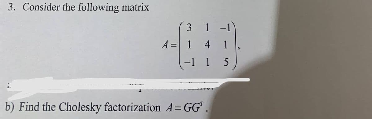 3. Consider the following matrix
3 1
(40
1 4
1
5
A=
b) Find the Cholesky factorization A = GG¹.
2