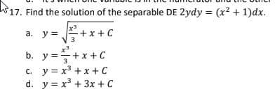 17. Find the solution of the separable DE 2ydy = (x2 + 1)dx.
%3D
-+x + C
V 3
x3
a. y =
b. y =+x + C
3
c. y = x3 + x +C
d. y = x3 + 3x + C
