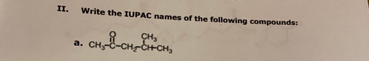 II.
Write the IUPAC names of the following compounds:
CH3
a. CH-C-CHCH-CH3
