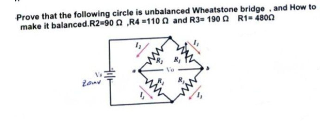 Prove that the following circle is unbalanced Wheatstone bridge, and How to
make it balanced.R2=90,R4=1102 and R3= 1900 R1=4800
Vo
V's
