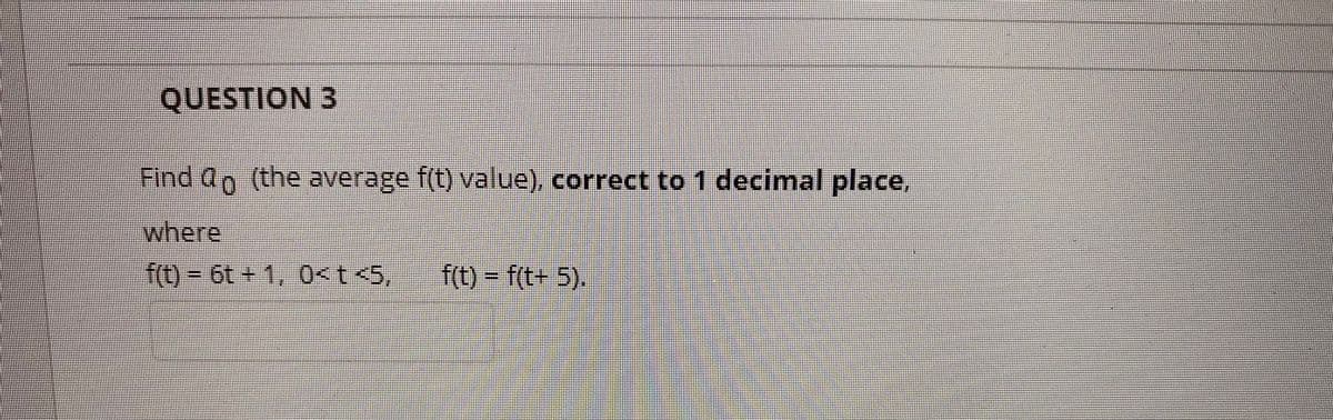 QUESTION 3
Find ao (the average f(t) value), correct to 1 decimal place,
where
f(t)-6t+1, 0<t<5,
f(t) - f(t+ 5).
