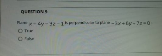 QUESTION 9
Plane x+ 4y-3z = 1 is perpendicular to plane -3x+6y+7z%3D0-
O True
O False
