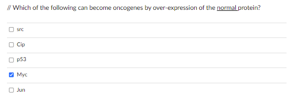 // Which of the following can become oncogenes by over-expression of the normal protein?
src
O Cip
Op53
✔Myc
Jun
U