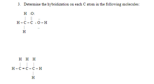 3. Determine the hybridization on each C atom in the following molecules:
Н :0:
Н-с-с -0-н
H
ннн
H-C= C- C - H
H
