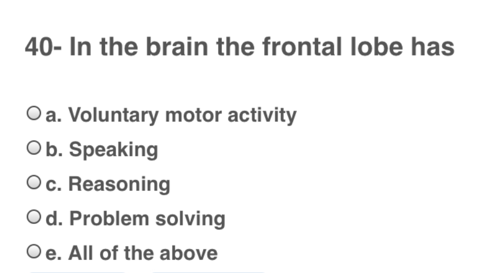 40- In the brain the frontal lobe has
Oa. Voluntary motor activity
Ob. Speaking
Oc. Reasoning
Od. Problem solving
Oe. All of the above
