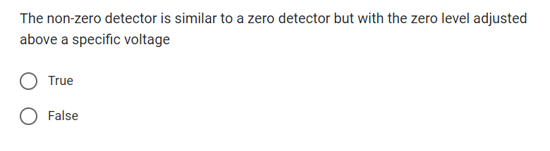The non-zero detector is similar to a zero detector but with the zero level adjusted
above a specific voltage
True
False