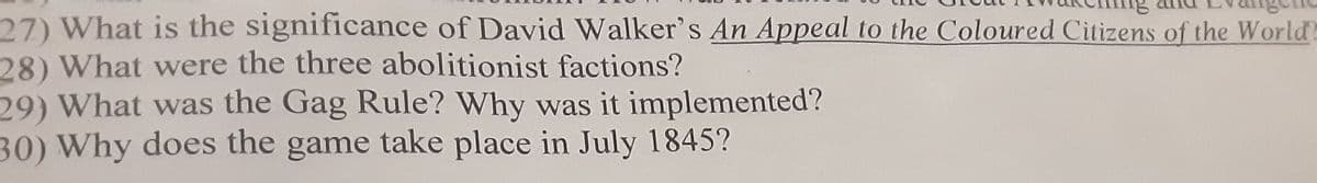 27) What is the significance of David Walker's An Appeal to the Coloured Citizens of the World
28) What were the three abolitionist factions?
29) What was the Gag Rule? Why was it implemented?
30) Why does the game take place in July 1845?