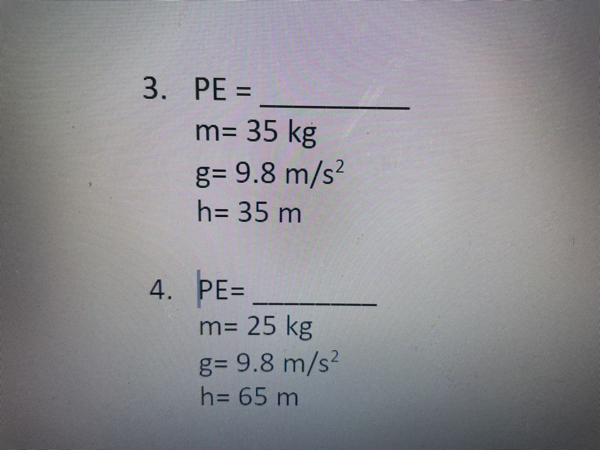 3. PE =
m= 35 kg
2
g= 9.8 m/s²
h= 35m
4. PE=
m= 25 kg
g= 9.8 m/s?
h= 65 m
