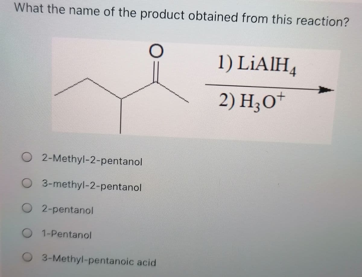 What the name of the product obtained from this reaction?
1) LİAIH4
2) H;O*
O2-Methyl-2-pentanol
O 3-methyl-2-pentanol
O 2-pentanol
O 1-Pentanol
O 3-Methyl-pentanoic acid
