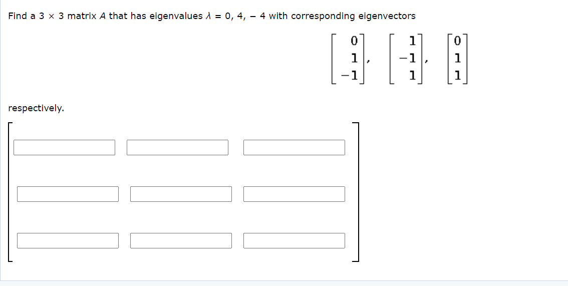 Find a 3 x 3 matrix A that has eigenvalues A = 0, 4, – 4 with corresponding eigenvectors
1
1
-1
1
- 1
1
1
respectively.
