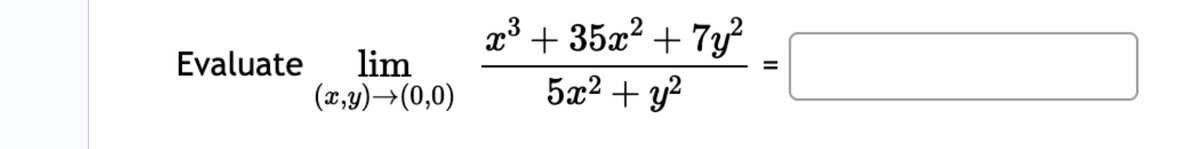 Evaluate lim
(x,y) →(0,0)
x³ +35x² + 7y²
5x² + y²
||