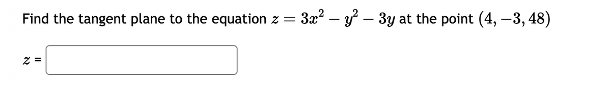 Find the tangent plane to the equation z
=
z =
3x² - y² - 3y at the point (4, −3, 48)